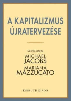 Michael Jacobs - Mariana Mazzucato  (Szerk.) - A kapitalizmus jratervezse