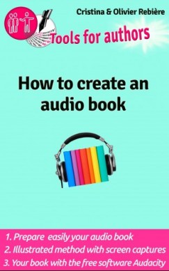 Cristina Rebiere Olivier Rebiere - How to create an audio book - Create your audio book easily!