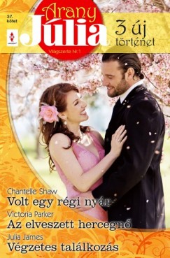 Julia James - Victoria Parker - Chantelle Shaw - Arany Jlia 37. ktet (Volt egy rgi nyr, Az elveszett hercegn, Vgzetes tallkozs)