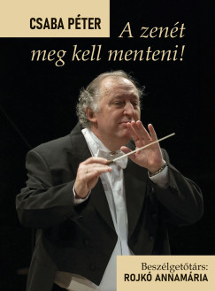 Csaba P�ter - Rojk� Annam�ria   (Szerk.) - A zen�t meg kell menteni!