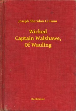 Joseph Sheridan Le Fanu - Wicked Captain Walshawe, Of Wauling