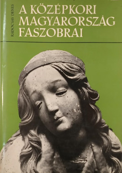 Radocsay Dénes - A középkori Magyarország faszobrai