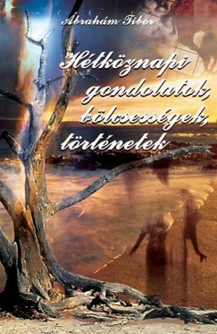 �brah�m Tibor - H�tk�znapi gondolatok, b�lcsess�gek, t�rt�netek