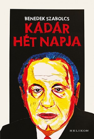 Benedek Szabolcs - Kádár hét napja Benedek Szabolcs - Kádár hét napja