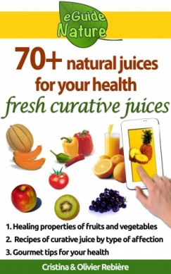 Olivier Rebiere Cristina Rebiere - 70+ natural juices for your health - fresh curative juices of fruits & vegetables