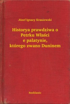 Jzef Ignacy Kraszewski - Historya prawdziwa o Petrku Wacie palatynie, ktrego zwano Duninem