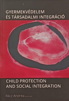 Rácz Andrea (Szerk.) - Gyermekvédelem és társadalmi integráció - Child Protection and Social Integration