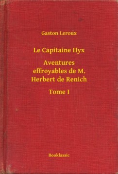 Leroux Gaston - Gaston Leroux - Le Capitaine Hyx - Aventures effroyables de M. Herbert de Renich - Tome I