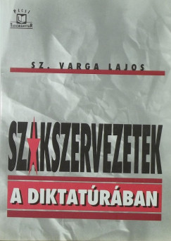 Sz. Varga Lajos - Szakszervezetek a diktatrban