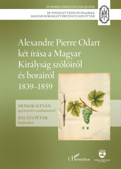 Monok Istv�n  (Szerk.) - Alexandre Pierre Odart k�t �r�sa a Magyar Kir�lys�g sz�l�ir�l �s borair�l 1839-1859