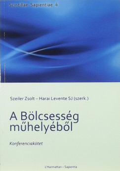 Harai Levente Sj  (Szerk.) - Szeiler Zsolt  (Szerk.) - A Blcsessg mhelybl