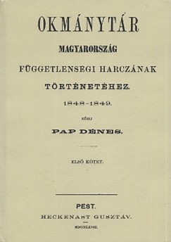Pap Dnes - Okmnytr Magyarorszg fggetlensgi harcznak trtnethez 1848-1849 I.ktet