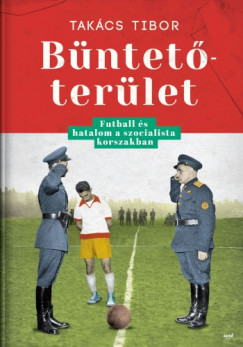 Takcs Tibor - Bntetterlet - Futball s hatalom a szocialista korszakban