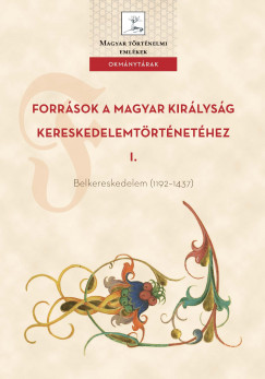 Weisz Boglrka   (Szerk.) - Forrsok a Magyar Kirlysg kereskedelemtrtnethez I. Belkereskedelem (11921437)