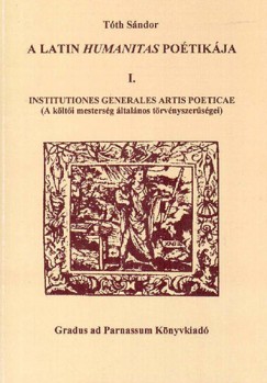 Tóth Sándor Attila - A latin humanitas poétikája 1. Institutiones generales artis poeticae