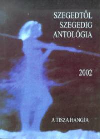 Turi Jzsef   (Szerk.) - Szegedtl Szegedig - Antolgia 2002