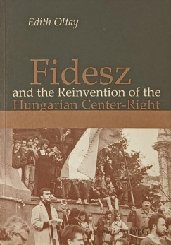 Oltay Edith - Fidesz and the Reinvention of the Hungarian Center-Right