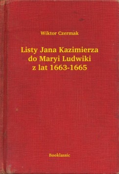 Wiktor Czermak - Listy Jana Kazimierza do Maryi Ludwiki z lat 1663-1665