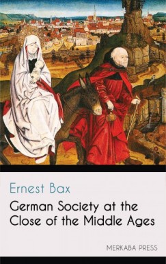 Ernest Bax - German Society at the Close of the Middle Ages
