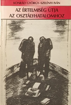 Konrád György - Szelényi Iván - Az értelmiség útja az osztályhatalomhoz