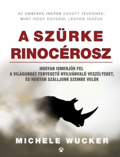 Wucker Michele - Michele Wucker - A szrke rinocrosz - Hogyan ismerjk fel a vilgunkat fenyeget nyilvnval veszlyeket, s hogyan szlljunk szembe velk