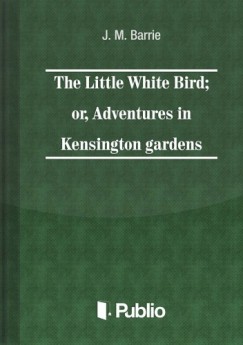 J. M. Barrie - The Little White Bird; or adventures in Kensington gardens