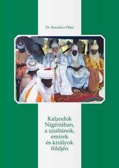 Kondricz Pter - Kalandok Nigriban, a szultnok, emrek s kirlyok fldjn