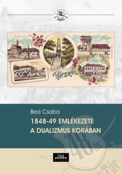 Bea Csaba - 1848-49 emlkezete a dualizmus korban