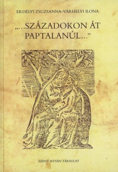 Erdlyi Zsuzsanna - Vrhelyi Ilona - ""...szzadokon t paptalanl...""