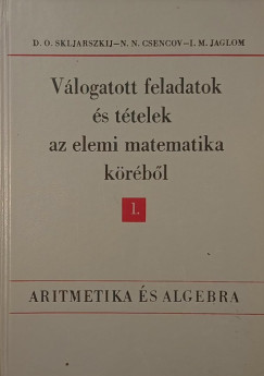 Nikolaj Nikolaevics Csencov - I. M. Jaglom - David Oszkarovics Skljarszkij - Válogatott feladatok és tételek az elemi matematika köréből I.