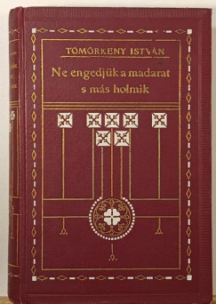 Tömörkény István - Ne engedjük a madarat s más holmik