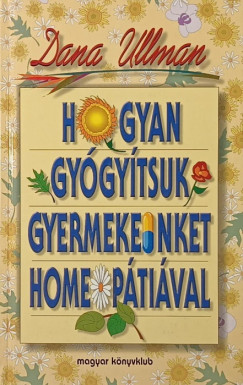 Dana Ullman - Hogyan gyógyítsuk gyermekeinket homeopátiával
