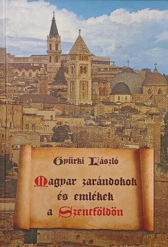 Gy�rki L�szl� - Magyar zar�ndokok �s eml�kek a Szentf�ld�n