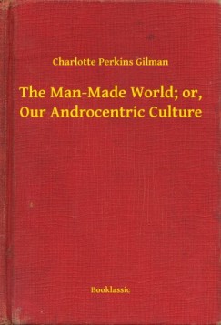 Charlotte Perkins Gilman - The Man-Made World; or, Our Androcentric Culture