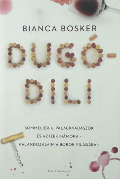 Bianca Bosker - Dugódili - Sommelier-k, palackvadászok és az ízek mámora