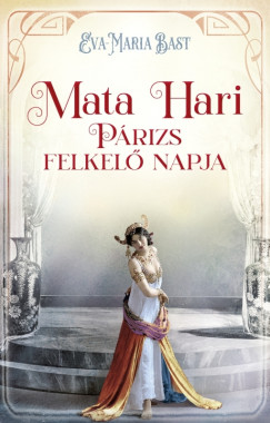 Eva-Maria Bast - Mata Hari – Párizs felkelõ napja