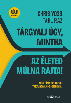 Tahl Raz - Chris Voss - Tárgyalj úgy, mintha az életed múlna rajta! - új kiadás