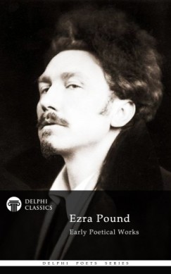 Ezra Pound - Delphi Poetical Works of Ezra Pound