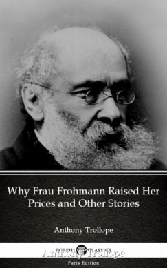 Anthony Trollope - Why Frau Frohmann Raised Her Prices and Other Stories by Anthony Trollope (Illustrated)
