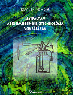 Biacs Péter Ákos - Életpályám az élelmiszer- és biotechnológia vonzásában