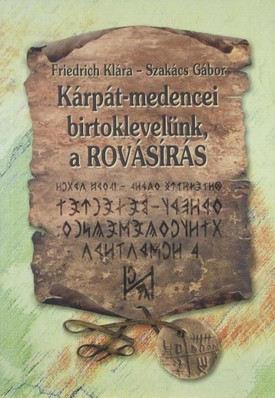 Friedrich Klára - Szakács Gábor - Kárpát-medencei birtoklevelünk, a rovásírás