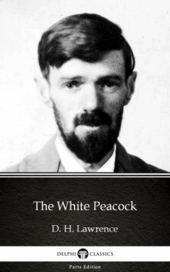 , Delphi Classics D. H. Lawrence - The White Peacock by D. H. Lawrence (Illustrated)