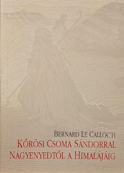 Bernard Le Calloc'H - Krsi Csoma Sndorral Nagyenyedtl a Himaljig