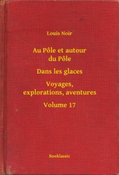 Louis Noir - Au P�le et autour du P�le - Dans les glaces - Voyages, explorations, aventures - Volume 17