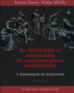Katona Tams - Rday Mihly - Csorba Lszl   (Szerk.) - Az 1848/1849-es forradalom s szabadsgharc emlkhelyei I.