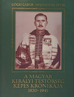 Ggh Gbor - Monostori Pter - A magyar kirlyi testrsg kpes krnikja 1920-1945