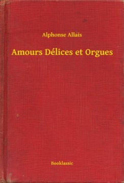 Alphonse Allais - Amours D�lices et Orgues