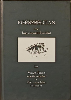 Varga J�nos - Eg�szs�gtan avagy L�gy szervezeted zsok�ja!