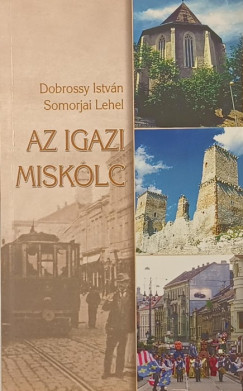 Dobrossy Istvn - Somorjai Lehel - Az igazi Miskolc