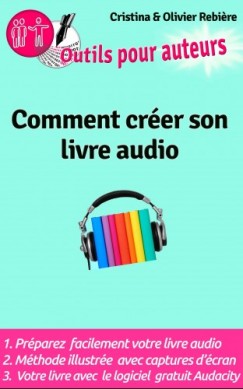 Olivier Rebiere Cristina Rebiere - Outils Auteurs: Comment créer votre livre audio - Guide pratique pour créer un livre audio